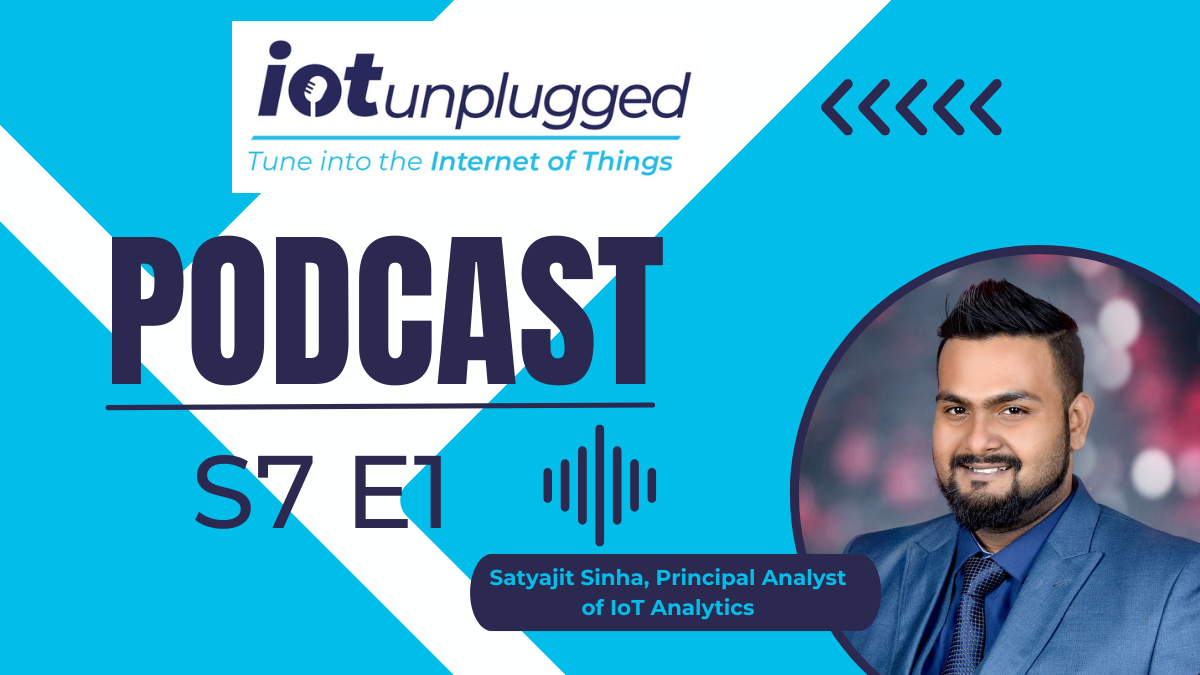 Season 7 of IoT Unplugged kicked off with an insightful conversation with Satyajit Sinha, Principal Analyst of IoT Analytics